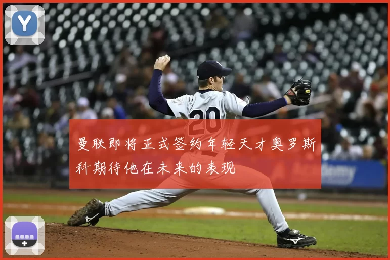 曼联即将正式签约年轻天才奥罗斯科期待他在未来的表现