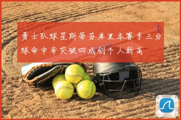 勇士队球星斯蒂芬库里本赛季三分球命中率突破四成创个人新高