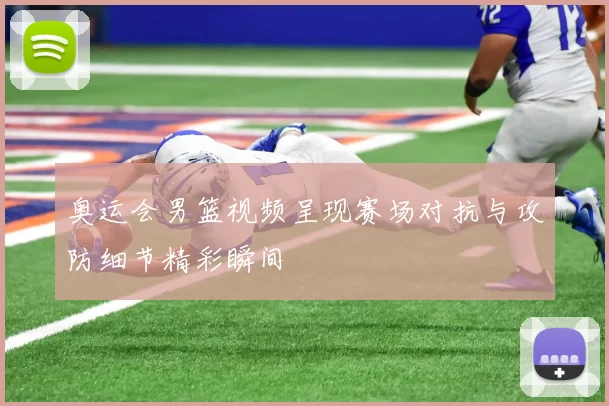 奥运会男篮视频呈现赛场对抗与攻防细节精彩瞬间