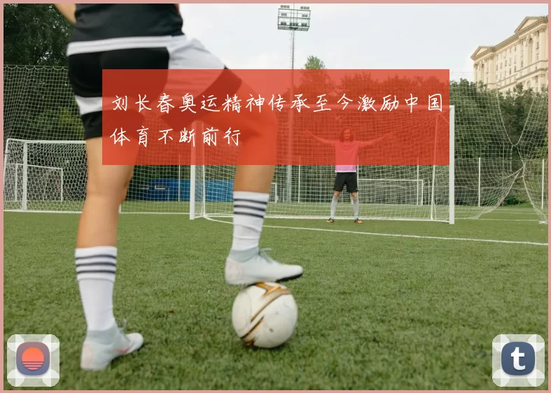 刘长春奥运精神传承至今激励中国体育不断前行