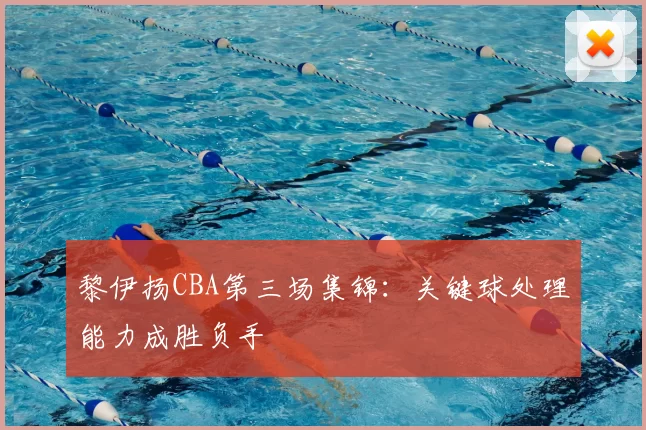 黎伊扬CBA第三场集锦：关键球处理能力成胜负手