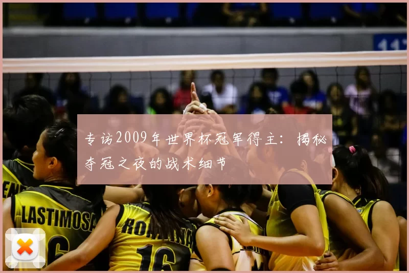 专访2009年世界杯冠军得主:揭秘夺冠之夜的战术细节