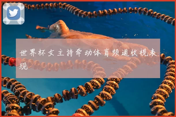 世界杯女主持牵动体育频道收视表现
