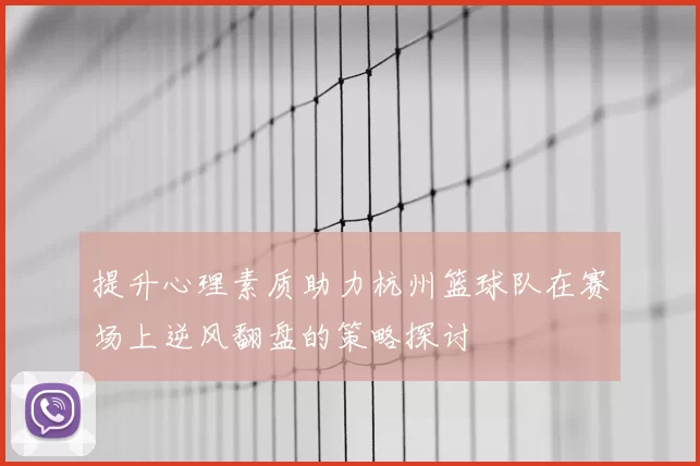提升心理素质助力杭州篮球队在赛场上逆风翻盘的策略探讨