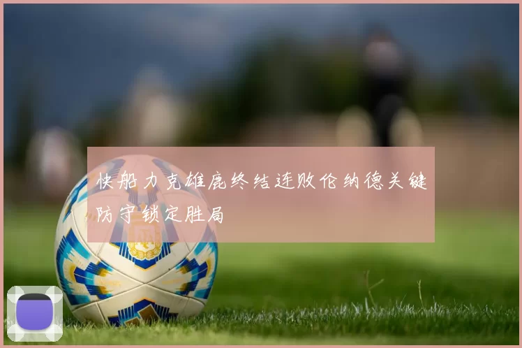 快船力克雄鹿终结连败伦纳德关键防守锁定胜局