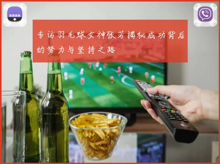 专访羽毛球女神张芳揭秘成功背后的努力与坚持之路