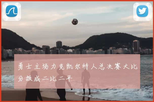 勇士主场力克凯尔特人总决赛大比分扳成二比二平