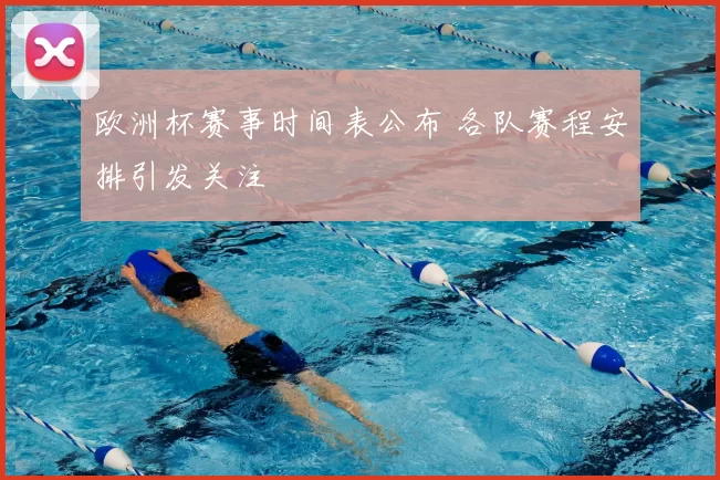 欧洲杯赛事时间表公布 各队赛程安排引发关注