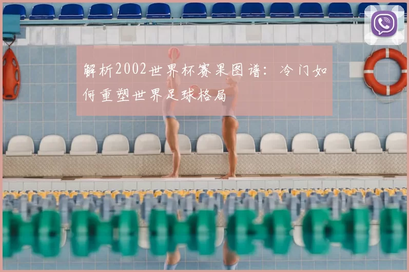 解析2002世界杯赛果图谱:冷门如何重塑世界足球格局