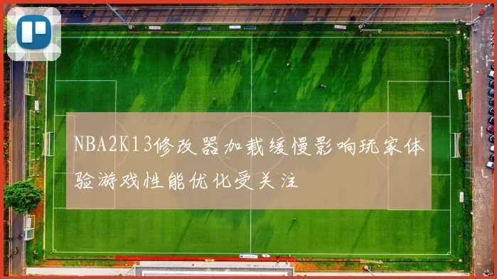 NBA2K13修改器加载缓慢影响玩家体验游戏性能优化受关注