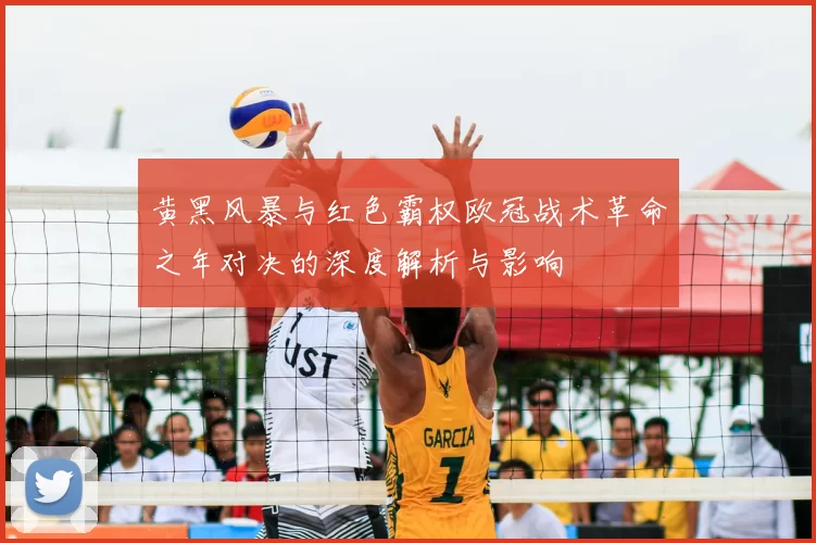 黄黑风暴与红色霸权欧冠战术革命之年对决的深度解析与影响