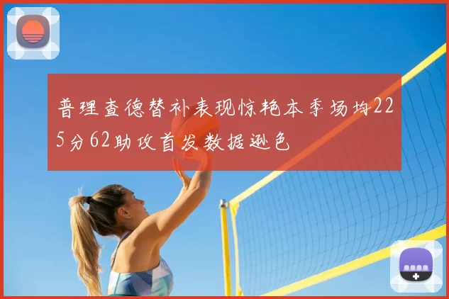 普理查德替补表现惊艳本季场均225分62助攻首发数据逊色