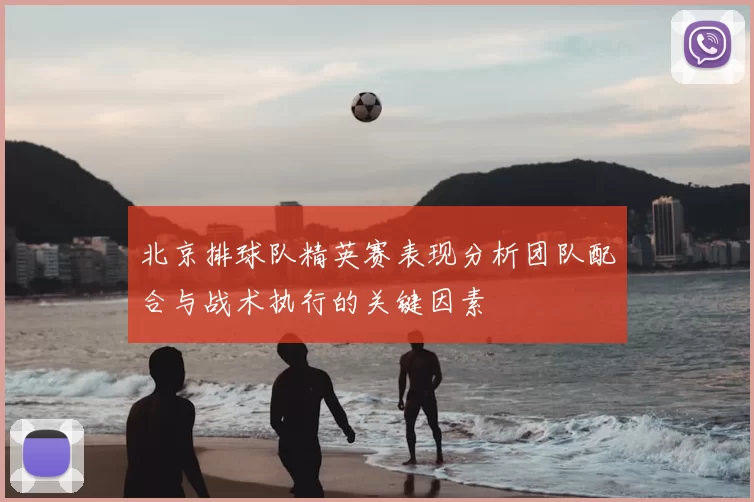 北京排球队精英赛表现分析团队配合与战术执行的关键因素