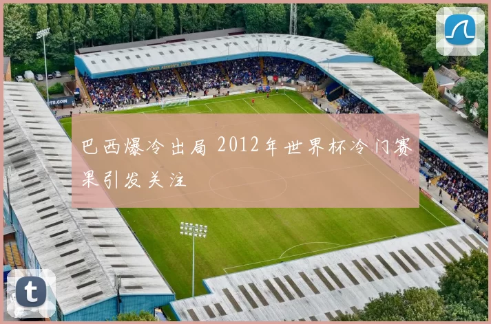 巴西爆冷出局 2012年世界杯冷门赛果引发关注