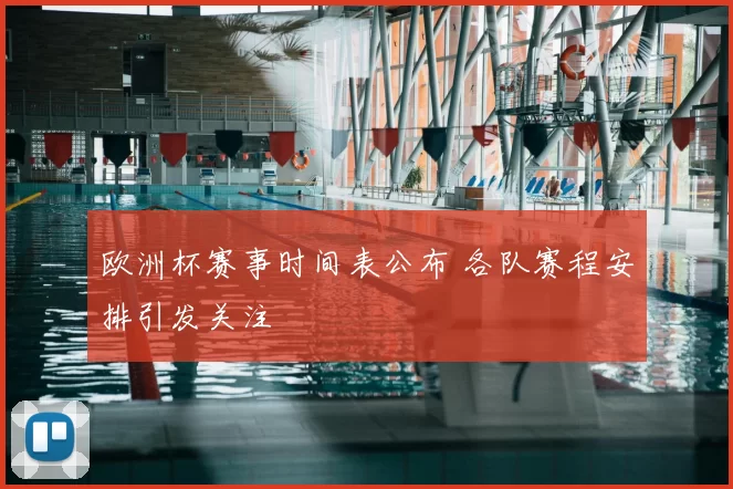 欧洲杯赛事时间表公布 各队赛程安排引发关注