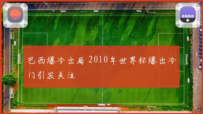 巴西爆冷出局 2010年世界杯爆出冷门引发关注