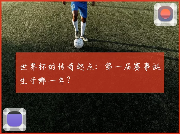 世界杯的传奇起点:第一届赛事诞生于哪一年?