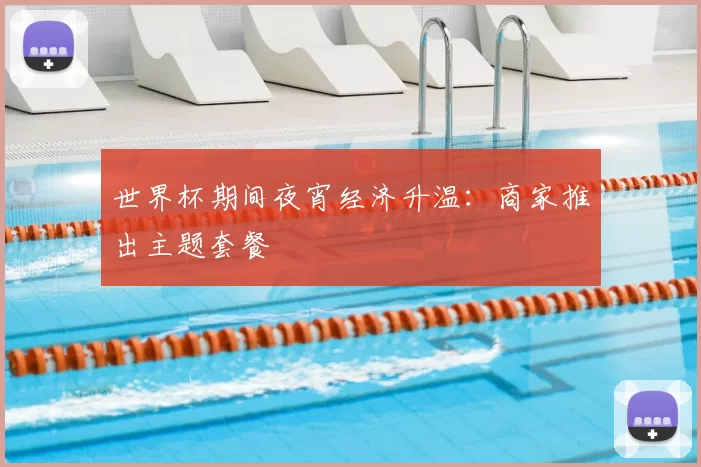 世界杯期间夜宵经济升温:商家推出主题套餐