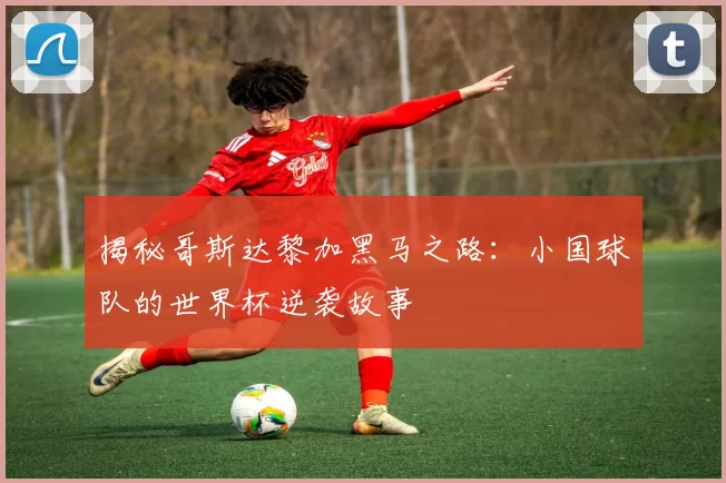揭秘哥斯达黎加黑马之路:小国球队的世界杯逆袭故事