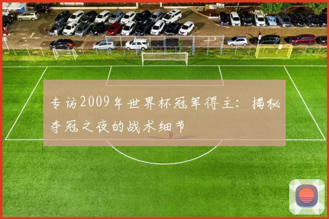专访2009年世界杯冠军得主：揭秘夺冠之夜的战术细节