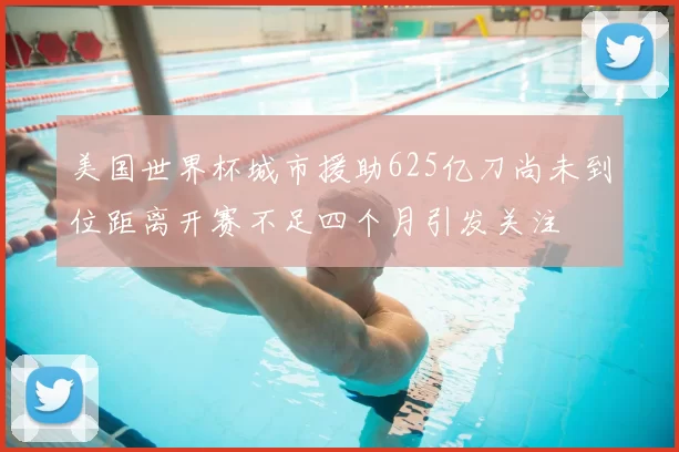 美国世界杯城市援助625亿刀尚未到位距离开赛不足四个月引发关注