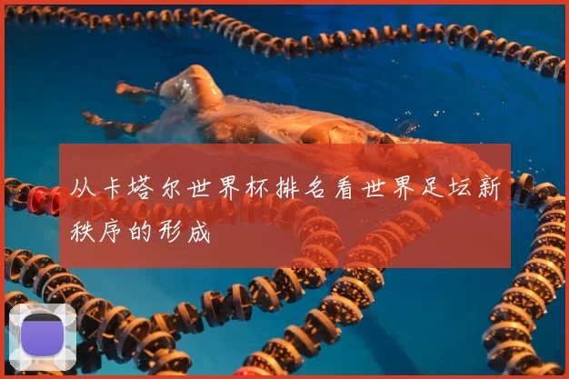 从卡塔尔世界杯排名看世界足坛新秩序的形成