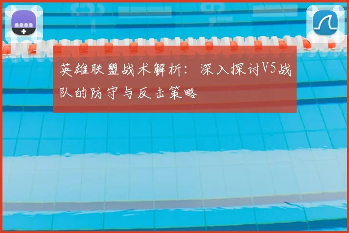 英雄联盟战术解析:深入探讨V5战队的防守与反击策略