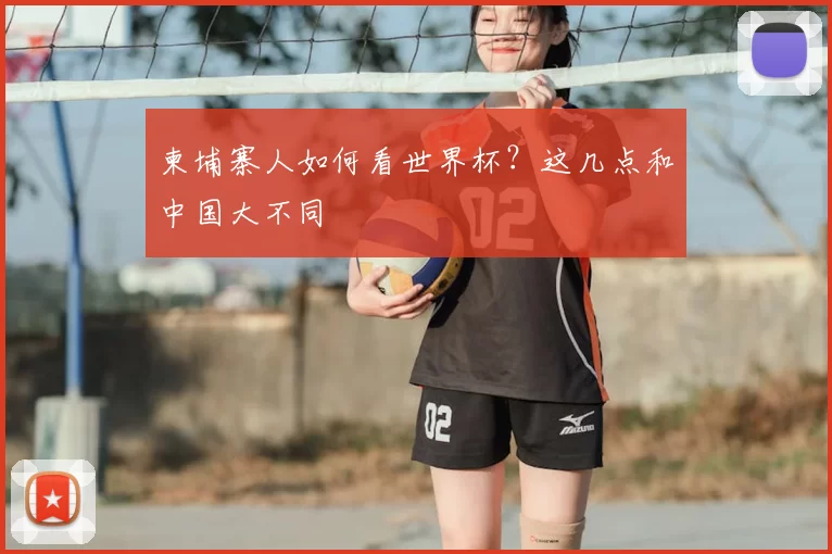 柬埔寨人如何看世界杯?这几点和中国大不同