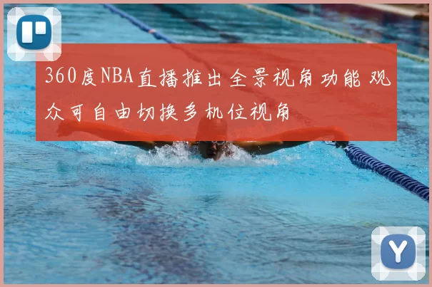 360度NBA直播推出全景视角功能 观众可自由切换多机位视角