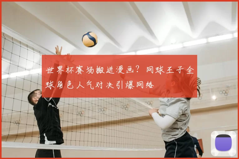 世界杯赛场搬进漫画?网球王子全球角色人气对决引爆网络