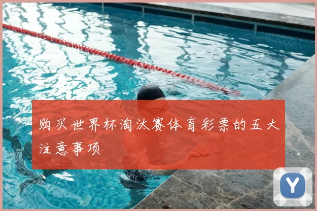 购买世界杯淘汰赛体育彩票的五大注意事项