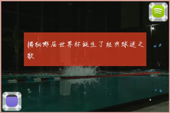 揭秘哪届世界杯诞生了经典球迷之歌