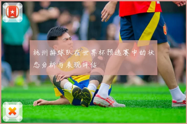 杭州排球队在世界杯预选赛中的状态分析与表现评估