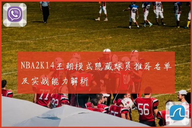 NBA2K14王朝模式隐藏球员推荐名单及实战能力解析