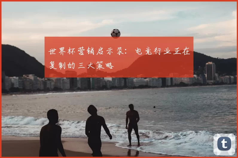 世界杯营销启示录:电竞行业正在复制的三大策略