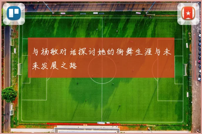 与杨敏对话探讨她的街舞生涯与未来发展之路