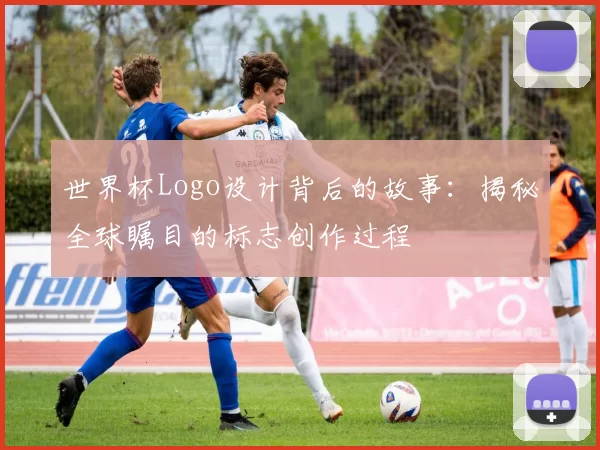 世界杯Logo设计背后的故事：揭秘全球瞩目的标志创作过程