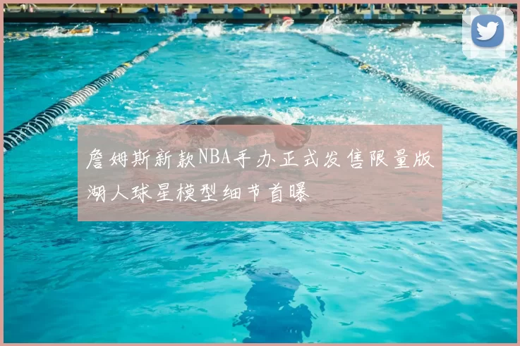 詹姆斯新款NBA手办正式发售限量版湖人球星模型细节首曝