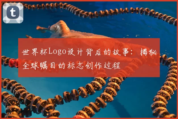 世界杯Logo设计背后的故事:揭秘全球瞩目的标志创作过程