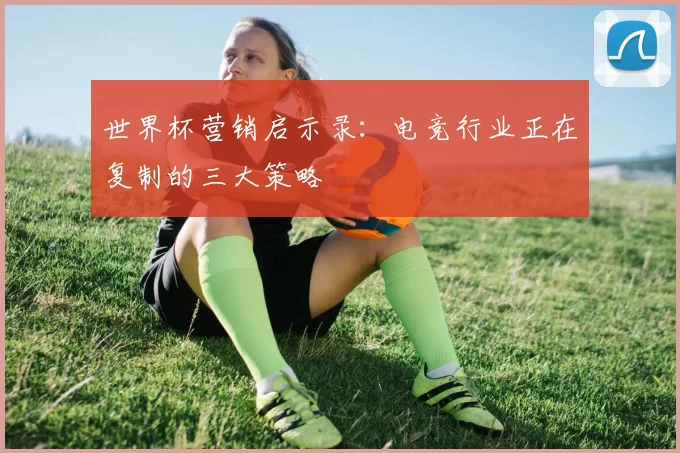 世界杯营销启示录：电竞行业正在复制的三大策略