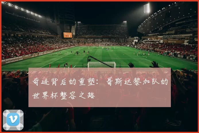 奇迹背后的重塑：哥斯达黎加队的世界杯整容之路
