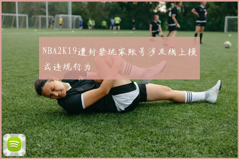 NBA2K19遭封禁玩家账号涉及线上模式违规行为